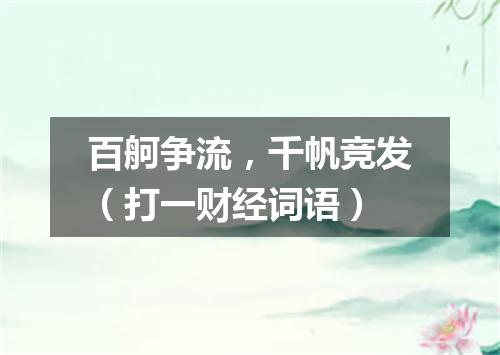 百舸争流，千帆竞发（打一财经词语）