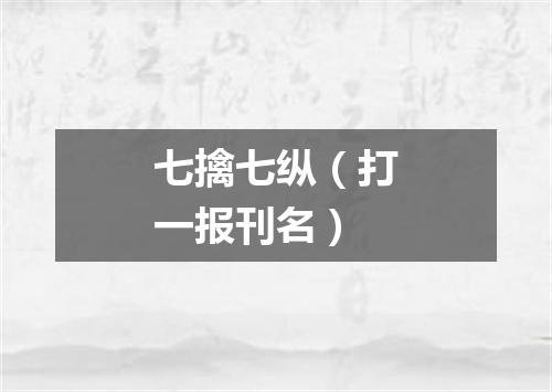 七擒七纵（打一报刊名）
