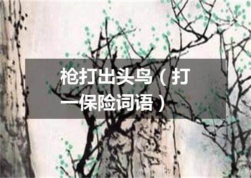 枪打出头鸟（打一保险词语）