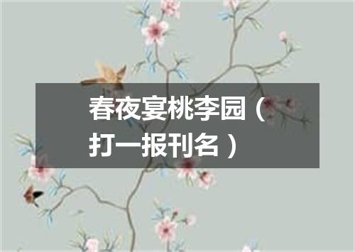 春夜宴桃李园（打一报刊名）
