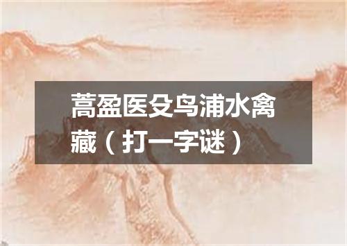 蒿盈医殳鸟浦水禽藏（打一字谜）
