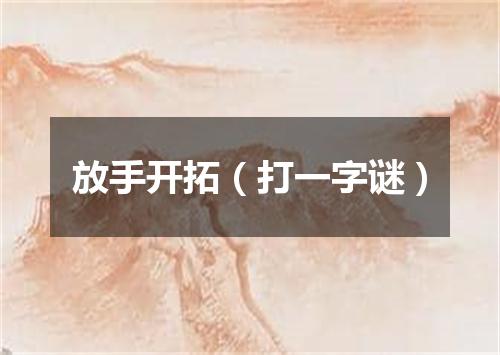 放手开拓（打一字谜）