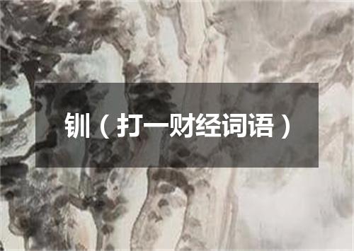钏（打一财经词语）