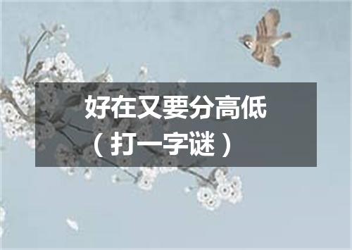 好在又要分高低（打一字谜）