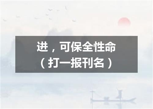 进，可保全性命（打一报刊名）
