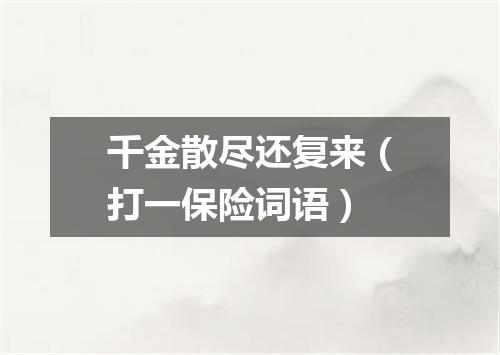千金散尽还复来（打一保险词语）