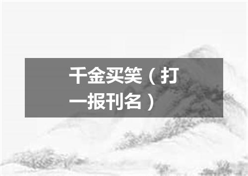 千金买笑（打一报刊名）