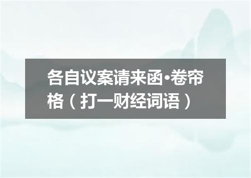 各自议案请来函·卷帘格（打一财经词语）