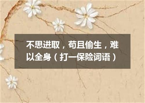 不思进取，苟且偷生，难以全身（打一保险词语）