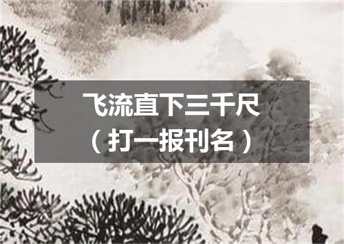 飞流直下三千尺（打一报刊名）