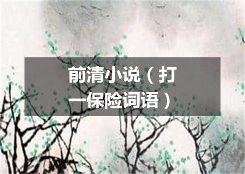 前清小说（打一保险词语）