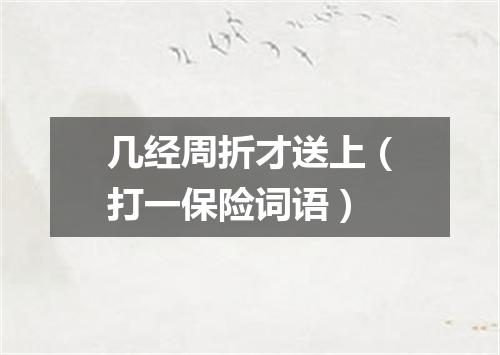 几经周折才送上（打一保险词语）