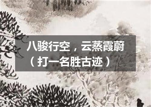 八骏行空，云蒸霞蔚（打一名胜古迹）
