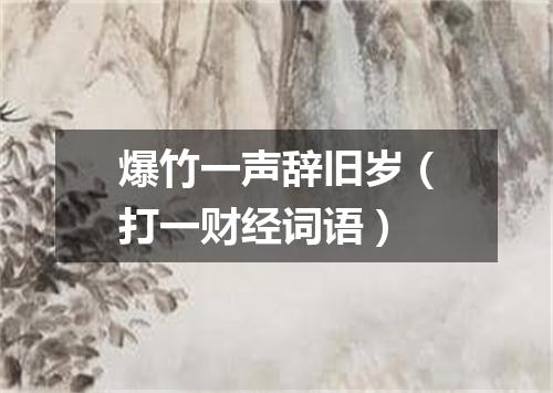 爆竹一声辞旧岁（打一财经词语）