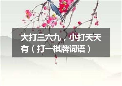 大打三六九，小打天天有（打一棋牌词语）