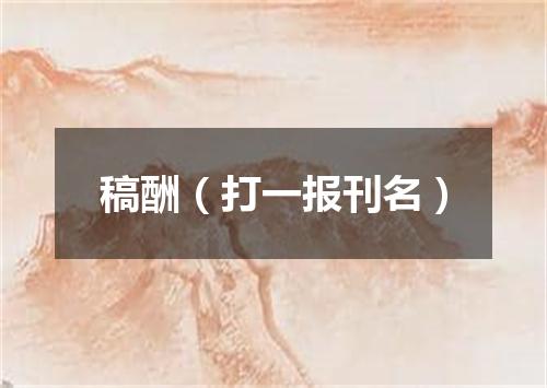 稿酬（打一报刊名）