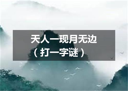天人一现月无边（打一字谜）
