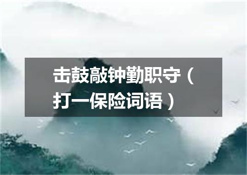 击鼓敲钟勤职守（打一保险词语）