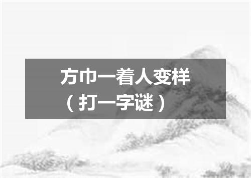方巾一着人变样（打一字谜）