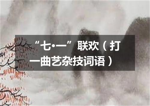 “七·一”联欢（打一曲艺杂技词语）