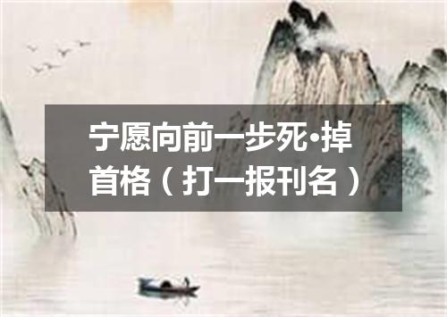宁愿向前一步死·掉首格（打一报刊名）