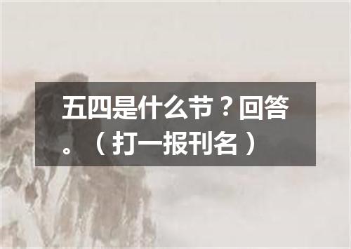 五四是什么节？回答。（打一报刊名）