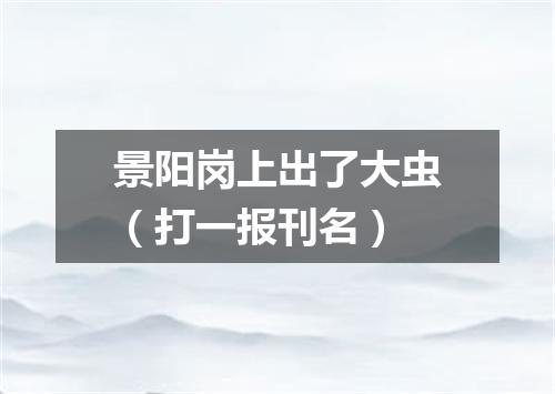 景阳岗上出了大虫（打一报刊名）