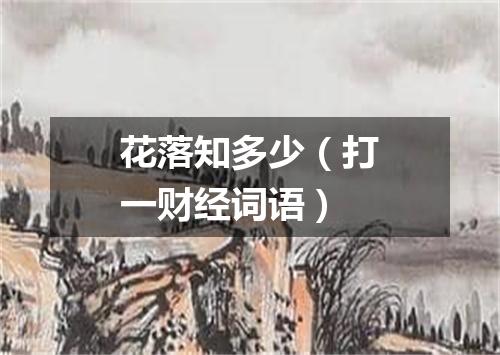 花落知多少（打一财经词语）