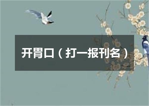开胃口（打一报刊名）