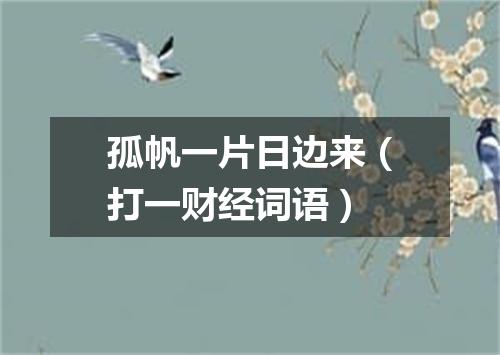 孤帆一片日边来（打一财经词语）