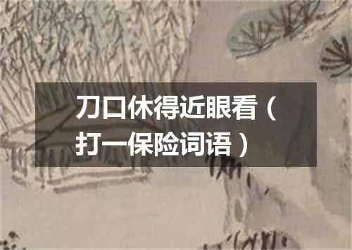 刀口休得近眼看（打一保险词语）