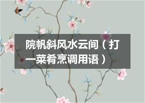 院帆斜风水云间（打一菜肴烹调用语）
