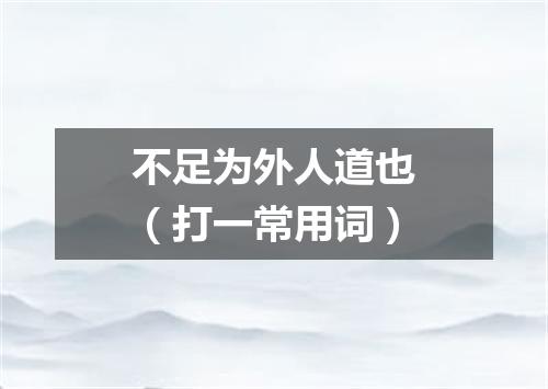 不足为外人道也（打一常用词）