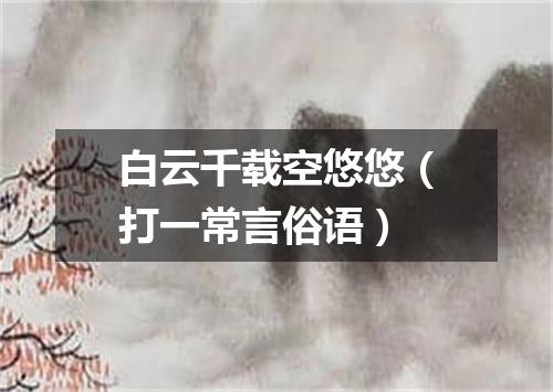 白云千载空悠悠（打一常言俗语）