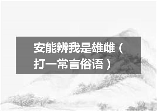安能辨我是雄雌（打一常言俗语）