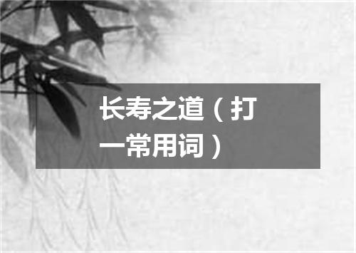 长寿之道（打一常用词）