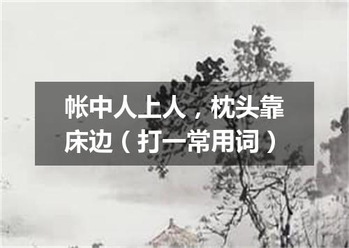 帐中人上人，枕头靠床边（打一常用词）