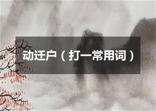 动迁户（打一常用词）