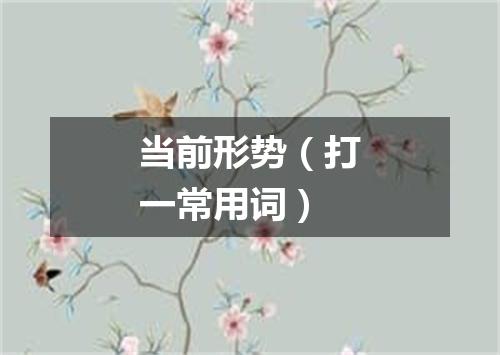 当前形势（打一常用词）