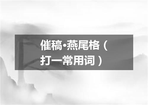 催稿·燕尾格（打一常用词）
