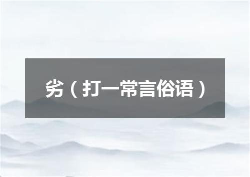 劣（打一常言俗语）