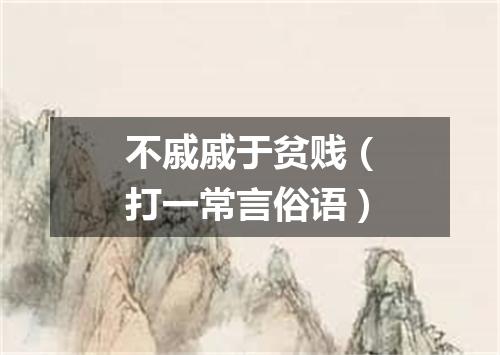 不戚戚于贫贱（打一常言俗语）