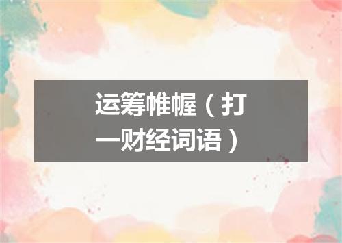 运筹帷幄（打一财经词语）