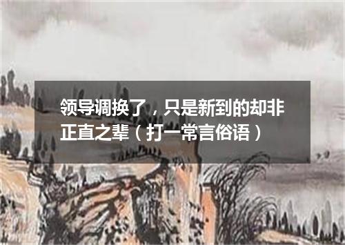 领导调换了，只是新到的却非正直之辈（打一常言俗语）