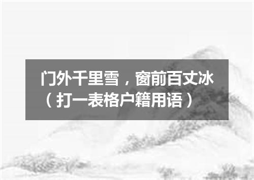 门外千里雪，窗前百丈冰（打一表格户籍用语）