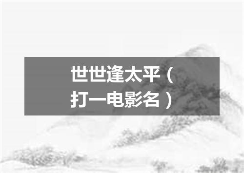 世世逢太平（打一电影名）