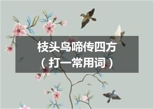 枝头鸟啼传四方（打一常用词）