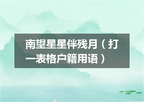 南望星星伴残月（打一表格户籍用语）