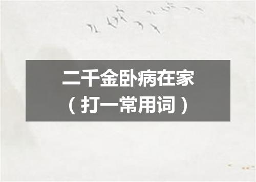二千金卧病在家（打一常用词）