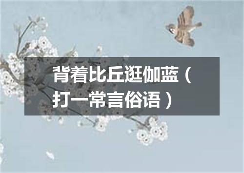 背着比丘逛伽蓝（打一常言俗语）